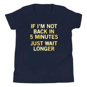 If I'm Not Back In 5 Minutes, Just Wait Longer Kid's Youth Tee